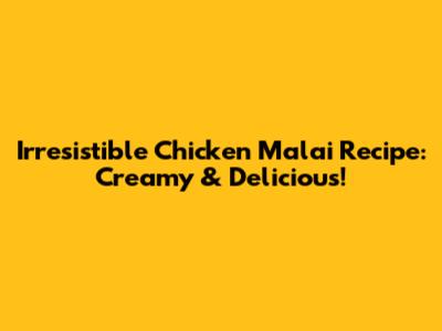 Irresistible Chicken Malai Recipe: Creamy & Delicious!