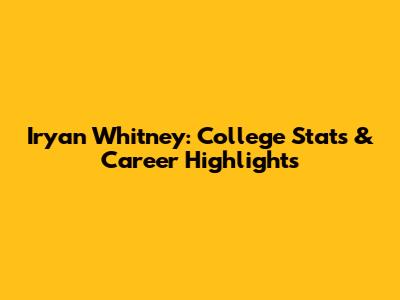 Iryan Whitney: College Stats & Career Highlights