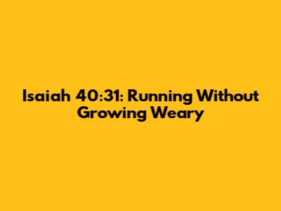 Isaiah 40:31: Running Without Growing Weary