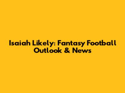 Isaiah Likely: Fantasy Football Outlook & News