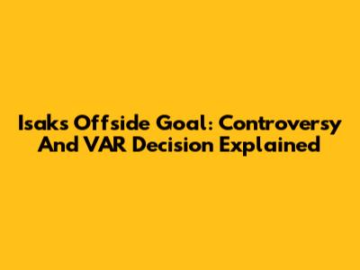 Isak's Offside Goal: Controversy And VAR Decision Explained