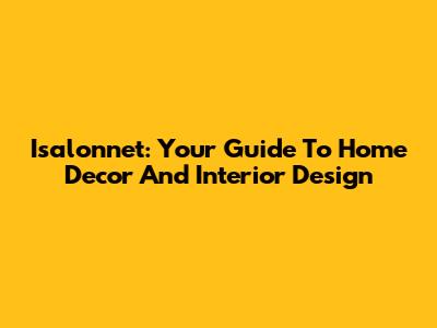 Isalonnet: Your Guide To Home Decor And Interior Design