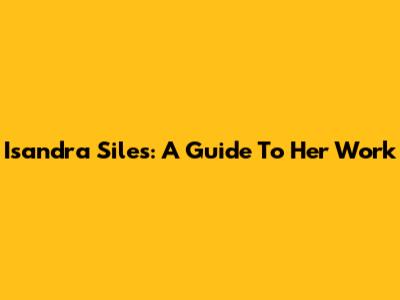 Isandra Siles: A Guide To Her Work