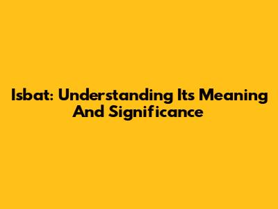Isbat: Understanding Its Meaning And Significance