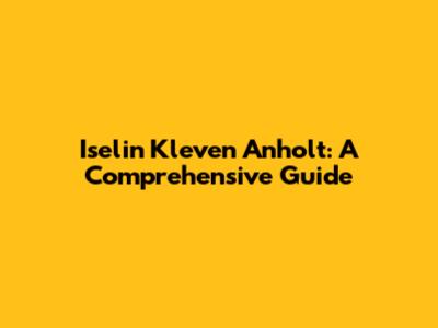 Iselin Kleven Anholt: A Comprehensive Guide