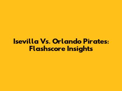 Isevilla Vs. Orlando Pirates: Flashscore Insights