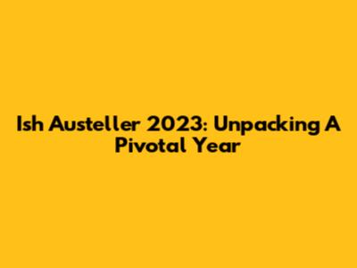 Ish Austeller 2023: Unpacking A Pivotal Year