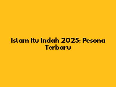 Islam Itu Indah 2025: Pesona Terbaru