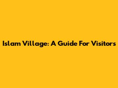 Islam Village: A Guide For Visitors