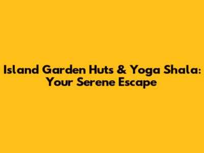 Island Garden Huts & Yoga Shala: Your Serene Escape