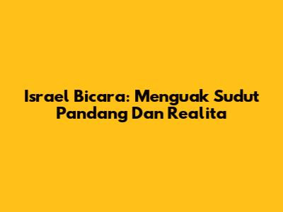 Israel Bicara: Menguak Sudut Pandang Dan Realita