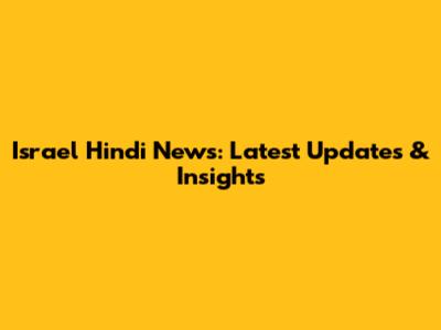 Israel Hindi News: Latest Updates & Insights