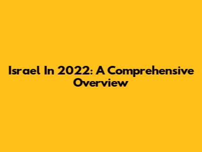 Israel In 2022: A Comprehensive Overview