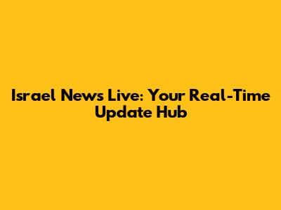 Israel News Live: Your Real-Time Update Hub