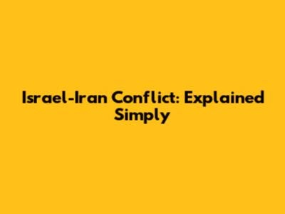 Israel-Iran Conflict: Explained Simply
