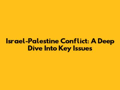 Israel-Palestine Conflict: A Deep Dive Into Key Issues