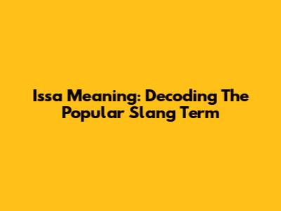 Issa Meaning: Decoding The Popular Slang Term
