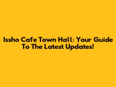 Issho Cafe Town Hall: Your Guide To The Latest Updates!