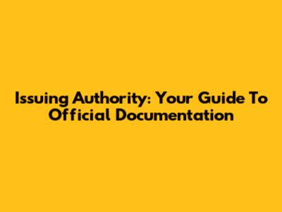 Issuing Authority: Your Guide To Official Documentation