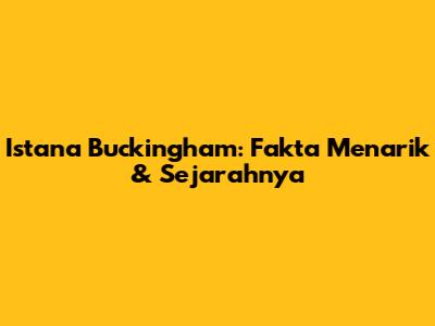 Istana Buckingham: Fakta Menarik & Sejarahnya