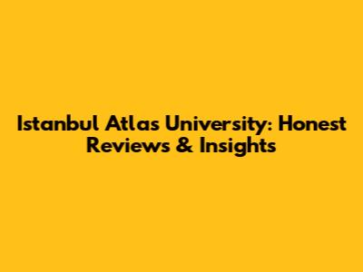Istanbul Atlas University: Honest Reviews & Insights