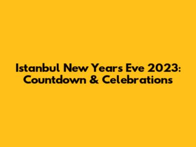 Istanbul New Year's Eve 2023: Countdown & Celebrations