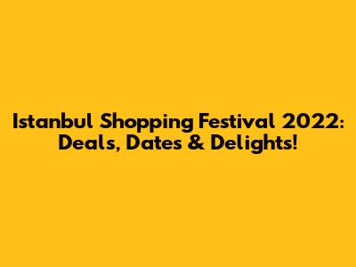 Istanbul Shopping Festival 2022: Deals, Dates & Delights!