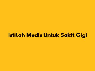 Istilah Medis Untuk Sakit Gigi