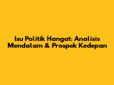 Isu Politik Hangat: Analisis Mendalam & Prospek Kedepan