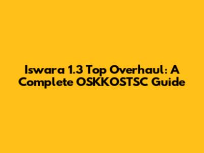 Iswara 1.3 Top Overhaul: A Complete OSKKOSTSC Guide