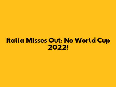 Italia Misses Out: No World Cup 2022!