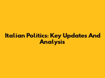 Italian Politics: Key Updates And Analysis