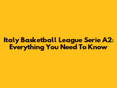Italy Basketball League Serie A2: Everything You Need To Know