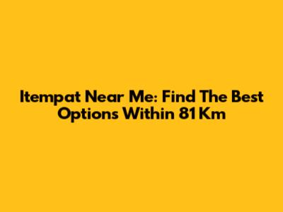 Itempat Near Me: Find The Best Options Within 81 Km