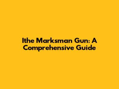 Ithe Marksman Gun: A Comprehensive Guide