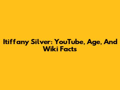 Itiffany Silver: YouTube, Age, And Wiki Facts