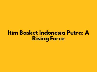 Itim Basket Indonesia Putra: A Rising Force