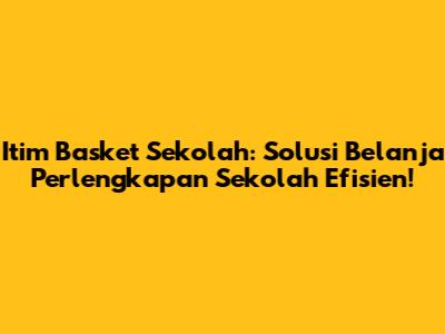 Itim Basket Sekolah: Solusi Belanja Perlengkapan Sekolah Efisien!
