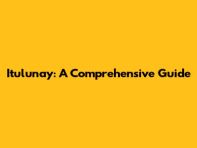 Itulunay: A Comprehensive Guide