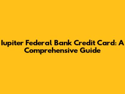 Iupiter Federal Bank Credit Card: A Comprehensive Guide