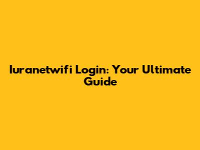 Iuranetwifi Login: Your Ultimate Guide