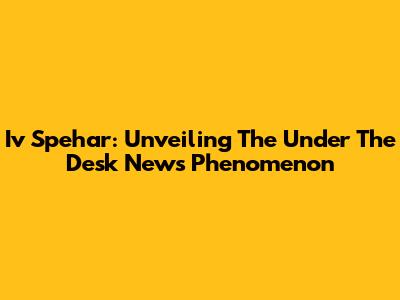Iv Spehar: Unveiling The Under The Desk News Phenomenon