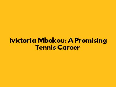 Ivictoria Mbokou: A Promising Tennis Career