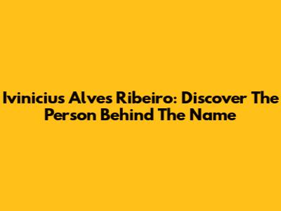Ivinicius Alves Ribeiro: Discover The Person Behind The Name