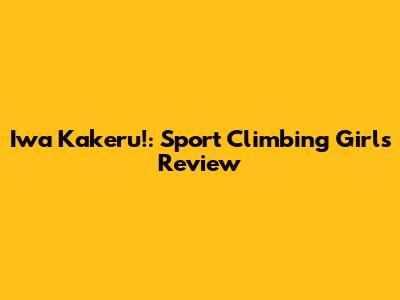 Iwa Kakeru!: Sport Climbing Girls Review