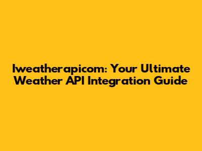 Iweatherapicom: Your Ultimate Weather API Integration Guide
