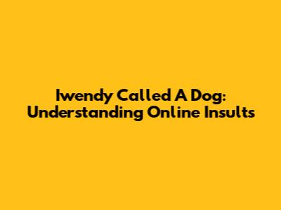 Iwendy Called A Dog: Understanding Online Insults