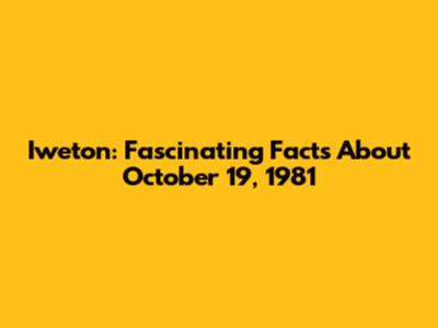 Iweton: Fascinating Facts About October 19, 1981