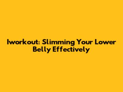 Iworkout: Slimming Your Lower Belly Effectively
