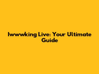 Iwwwking Live: Your Ultimate Guide